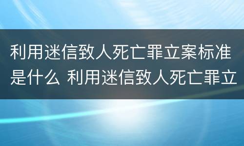 利用迷信致人死亡罪立案标准是什么 利用迷信致人死亡罪立案标准是什么意思