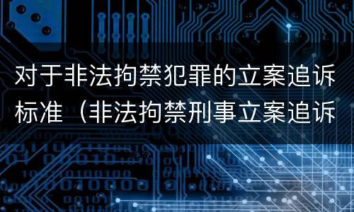 对于非法拘禁犯罪的立案追诉标准（非法拘禁刑事立案追诉标准）