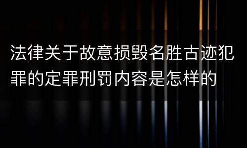 法律关于故意损毁名胜古迹犯罪的定罪刑罚内容是怎样的