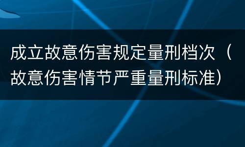 成立故意伤害规定量刑档次（故意伤害情节严重量刑标准）