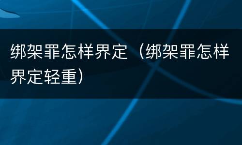 绑架罪怎样界定（绑架罪怎样界定轻重）