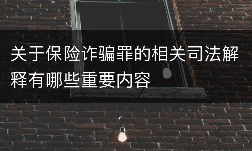 关于保险诈骗罪的相关司法解释有哪些重要内容