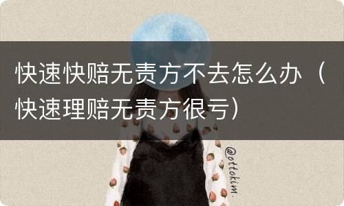 快速快赔无责方不去怎么办（快速理赔无责方很亏）