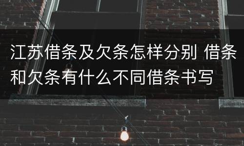 江苏借条及欠条怎样分别 借条和欠条有什么不同借条书写