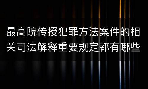 最高院传授犯罪方法案件的相关司法解释重要规定都有哪些