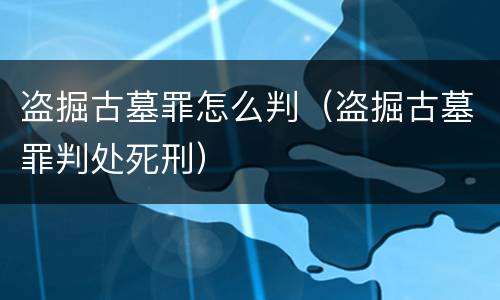 盗掘古墓罪怎么判（盗掘古墓罪判处死刑）