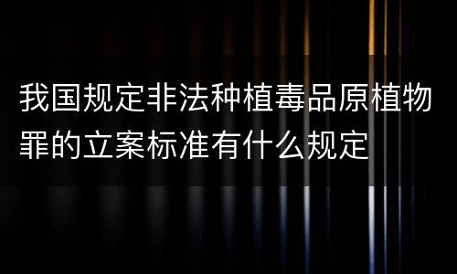我国规定非法种植毒品原植物罪的立案标准有什么规定