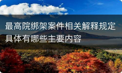 最高院绑架案件相关解释规定具体有哪些主要内容
