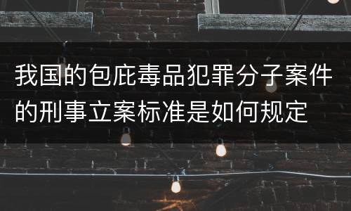 我国的包庇毒品犯罪分子案件的刑事立案标准是如何规定