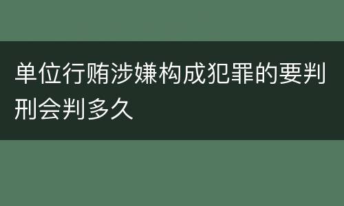 单位行贿涉嫌构成犯罪的要判刑会判多久