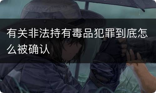 有关非法持有毒品犯罪到底怎么被确认