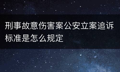 刑事故意伤害案公安立案追诉标准是怎么规定