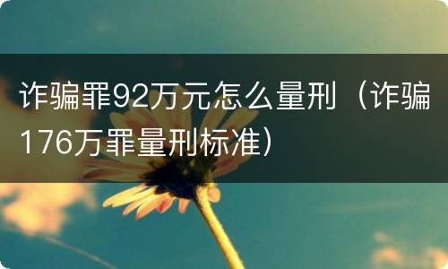 诈骗罪92万元怎么量刑（诈骗176万罪量刑标准）