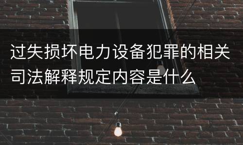 过失损坏电力设备犯罪的相关司法解释规定内容是什么