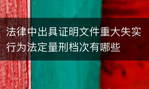 法律中出具证明文件重大失实行为法定量刑档次有哪些