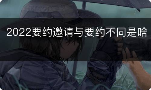 2022要约邀请与要约不同是啥
