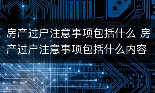 房产过户注意事项包括什么 房产过户注意事项包括什么内容