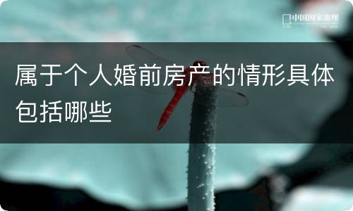属于个人婚前房产的情形具体包括哪些