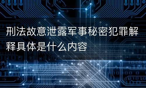 刑法故意泄露军事秘密犯罪解释具体是什么内容