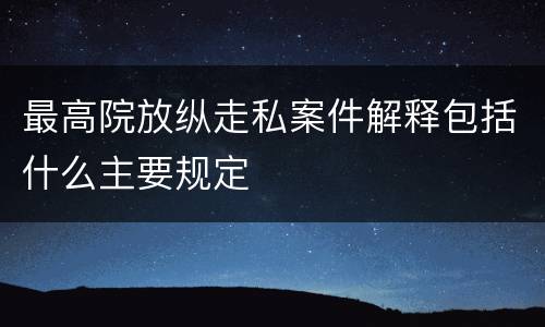 最高院放纵走私案件解释包括什么主要规定