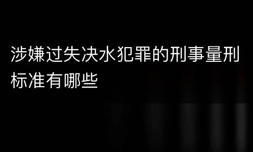 涉嫌过失决水犯罪的刑事量刑标准有哪些