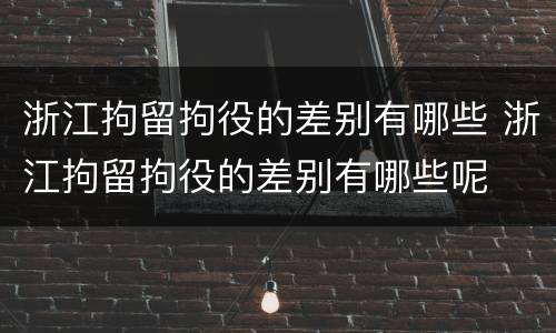 浙江拘留拘役的差别有哪些 浙江拘留拘役的差别有哪些呢