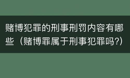 赌博犯罪的刑事刑罚内容有哪些（赌博罪属于刑事犯罪吗?）