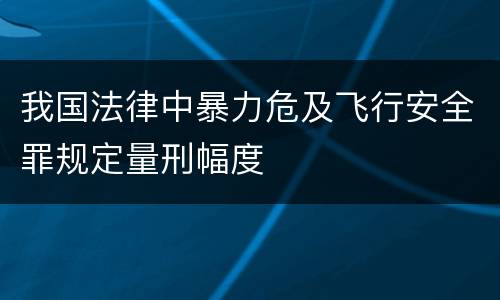 我国法律中暴力危及飞行安全罪规定量刑幅度