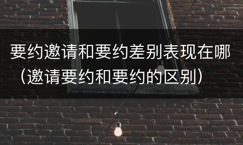 要约邀请和要约差别表现在哪（邀请要约和要约的区别）
