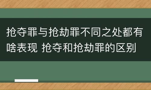 抢夺罪与抢劫罪不同之处都有啥表现 抢夺和抢劫罪的区别