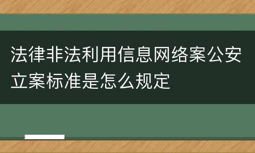 法律非法利用信息网络案公安立案标准是怎么规定