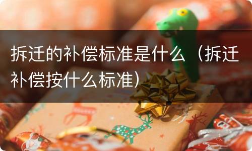 拆迁的补偿标准是什么（拆迁补偿按什么标准）