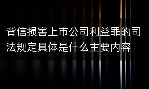 背信损害上市公司利益罪的司法规定具体是什么主要内容