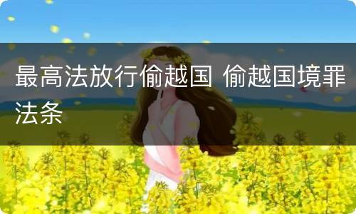 最高法放行偷越国 偷越国境罪法条