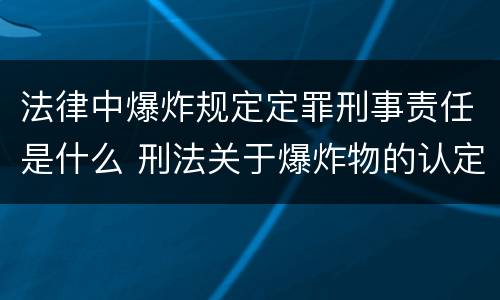 法律中爆炸规定定罪刑事责任是什么 刑法关于爆炸物的认定