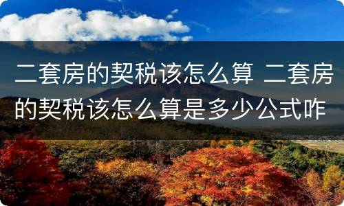 二套房的契税该怎么算 二套房的契税该怎么算是多少公式咋用
