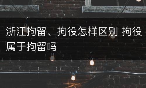 浙江拘留、拘役怎样区别 拘役属于拘留吗