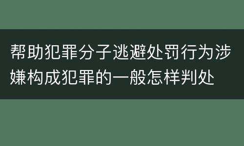 帮助犯罪分子逃避处罚行为涉嫌构成犯罪的一般怎样判处