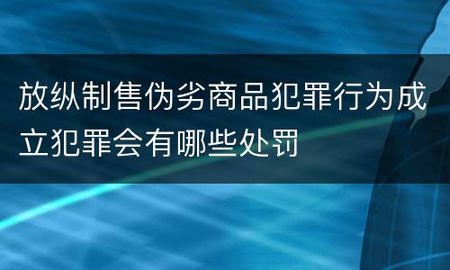 放纵制售伪劣商品犯罪行为成立犯罪会有哪些处罚