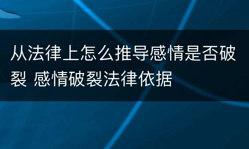 从法律上怎么推导感情是否破裂 感情破裂法律依据