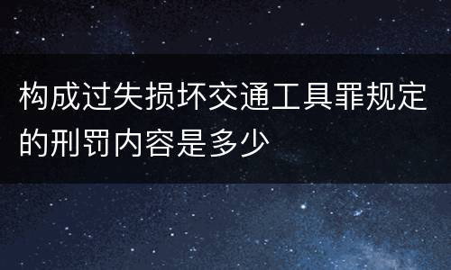 构成过失损坏交通工具罪规定的刑罚内容是多少
