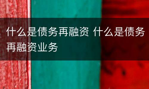 什么是债务再融资 什么是债务再融资业务