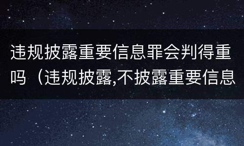 违规披露重要信息罪会判得重吗（违规披露,不披露重要信息罪判例）