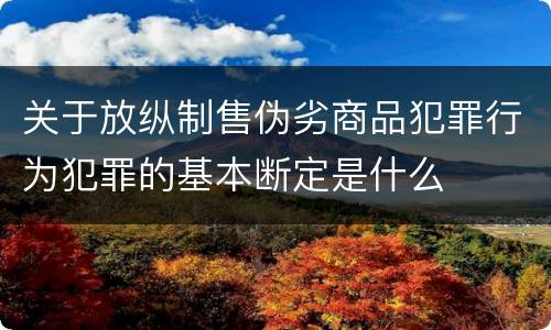 关于放纵制售伪劣商品犯罪行为犯罪的基本断定是什么
