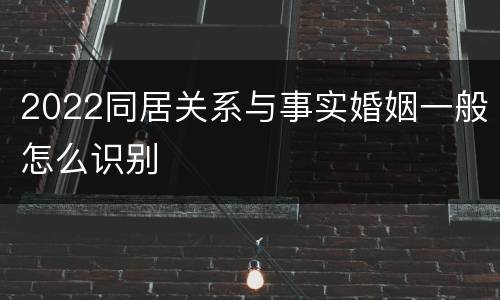 2022同居关系与事实婚姻一般怎么识别