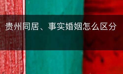 贵州同居、事实婚姻怎么区分