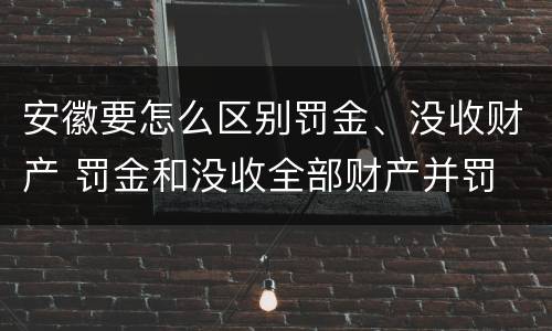 安徽要怎么区别罚金、没收财产 罚金和没收全部财产并罚