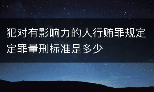 犯对有影响力的人行贿罪规定定罪量刑标准是多少