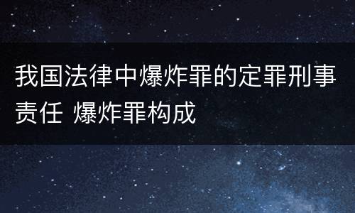 我国法律中爆炸罪的定罪刑事责任 爆炸罪构成