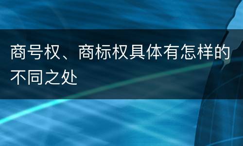 商号权、商标权具体有怎样的不同之处